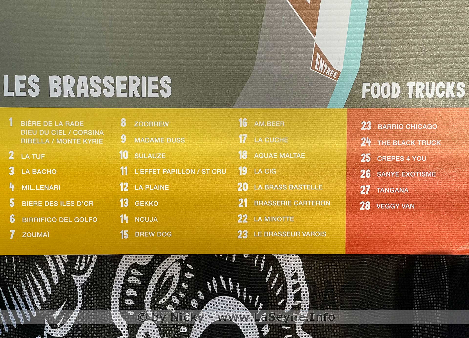 LES BRASSERIES: • BIÈRE DE LA RADE (DIEU DU CIEL / CORSINA RIBELLA / MONTE KYRIE) • LA TUF • LA BACHO • MIL.LENARI • BIERE DES ILES D'OR • BIRRIFICO DEL GOLFO • ZOUMAi • ZOOBREW • MADAME DUSS • SULAUZE • L'EFFET PAPILLON / ST CRU • LA PLAINE • GEKKO • NOUJA • BREW DOG • AMBEER • LA CUCHE • AQUAE MALTAE • LA CIG • LA BRASS BASTELLE • BRASSERIE CARTERON • LA MINOTTE • LE BRASSEUR VAROIS FOOD TRUCKS: • BARRIO CHICAGO • THE BLACK TRUCK • CREPES 4 YOU • SANYE EXOTISME • TANGANA • VEGGY VAN Bière en Seyne 2022, du 29 Avril au 1er Mai LES BRASSERIES: • BIÈRE DE LA RADE (DIEU DU CIEL / CORSINA RIBELLA / MONTE KYRIE) • LA TUF • LA BACHO • MIL.LENARI • BIERE DES ILES D'OR • BIRRIFICO DEL GOLFO • ZOUMAi • ZOOBREW • MADAME DUSS • SULAUZE • L'EFFET PAPILLON / ST CRU • LA PLAINE • GEKKO • NOUJA • BREW DOG • AMBEER • LA CUCHE • AQUAE MALTAE • LA CIG • LA BRASS BASTELLE • BRASSERIE CARTERON • LA MINOTTE • LE BRASSEUR VAROIS FOOD TRUCKS: • BARRIO CHICAGO • THE BLACK TRUCK • CREPES 4 YOU • SANYE EXOTISME • TANGANA • VEGGY VAN Bière en Seyne 2022, du 29 Avril au 1er Mai